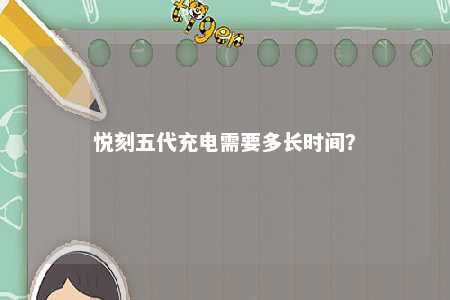悦刻五代充电需要多长时间	？ 